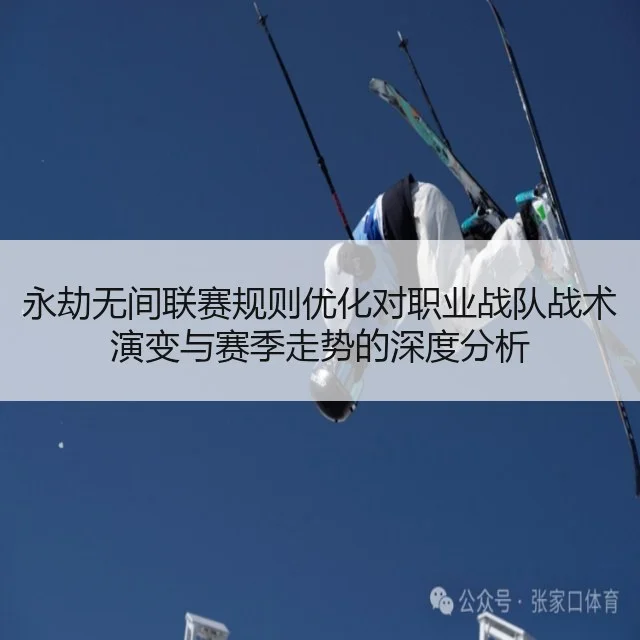 永劫无间联赛规则优化对职业战队战术演变与赛季走势的深度分析